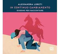 Alessandra Loreti. In continuo cambiamento. Disegno per raccontare. Ediz. illustrata