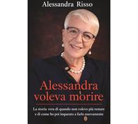Alessandra Voleva Morire: Depressione, dolore e rinascita: la storia vera di come ho ritrovato la voglia di vivere