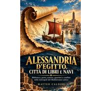 Alessandria d'Egitto, città di libri e navi: Biblioteca, porto, scienza, quartieri e conflitti nella metropoli del Mediterraneo antico