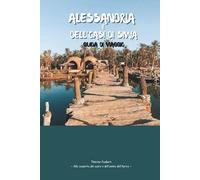 ALESSANDRIA D'EGITTO E OASI DI SIWA GUIDA DI VIAGGIO 2026: Esplora la storia del Mediterraneo, i monumenti iconici e le coste; Bellezza del deserto, mappe, laghi salati, palmeti e sorgenti naturali.