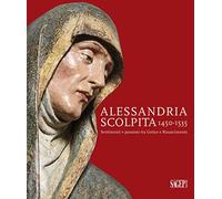 Alessandria Scolpita. Sentimenti e Passioni fra Gotico e Rinascimento 1450-1535