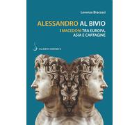 Alessandro al bivio. I Macedoni tra Europa, Asia e Cartagine - Braccesi Lorenzo