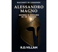 Alessandro Magno: Ascesa e Declino di un Impero: Le donne, le guerre e il mondo che ha cambiato, raccontato dai suoi testimoni
