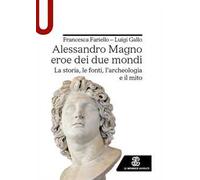 Alessandro Magno eroe dei due mondi. La storia, le fonti, l'archeologia e il mito