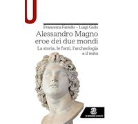 Alessandro Magno eroe dei due mondi. La storia, le fonti, l'archeologia e il mito