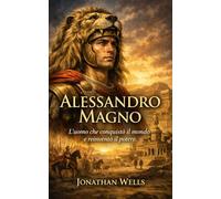 Alessandro Magno: L’uomo che conquistò il mondo e reinventò il potere