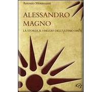 Alessandro Magno. La storia, il viaggio dell'ultimo eroe