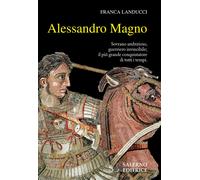 Alessandro Magno. Sovrano ambizioso, guerriero invincibile; il più grande conqui