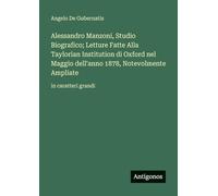 Alessandro Manzoni, Studio Biografico; Letture Fatte Alla Taylorian Institution di Oxford nel Maggio dell'anno 1878, Notevolmente Ampliate: in caratteri grandi