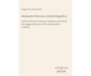 Alessandro Manzoni, studio biografico: Letture fatte alla Taylorian Institution di Oxford nel maggio dell'anno 1878, notevolmente ampliate