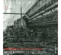 Alessandro Papetti. Mosca. Fabbriche dell'utopia. Catalogo della mostra. Ediz. italiana, inglese e russa