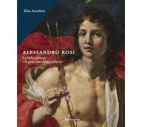 Alessandro Rosi. La bella pittura «di gran macchia, e rilievo». Ediz. a colori