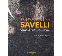 Alessandro Savelli. Vitalità dell'astrazione. Ediz. illustrata