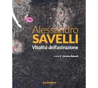Alessandro Savelli. Vitalità dell'astrazione. Ediz. illustrata