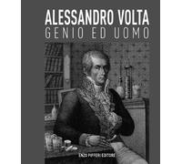 Alessandro Volta, genio ed uomo - [Enzo Pifferi Editore]