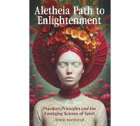 Aletheia Path to Enlightenment: Practices, Principles and the Emerging Science of Spirit