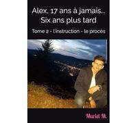 Alex, 17 ans à jamais... Six ans plus tard: Tome 2 - l'instruction - le procès