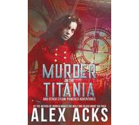 Alex Acks Murder on the Titania and Other Steam-Powered Adventures (Tascabile)