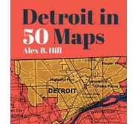 Alex B Hill Detroit in 50 Maps (Copertina rigida) 50 Maps