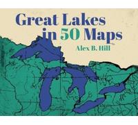 Alex B Hill Great Lakes in 50 Maps (Copertina rigida) 50 Maps