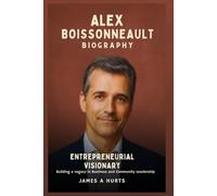 Alex Boissonneault Biography: Entrepreneurial Visionary - Building a Legacy in Business and Community Leadership