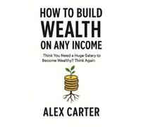 Alex Carter How to Build Wealth on Any Income (Tascabile) Wealth