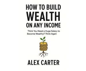 Alex Carter How to Build Wealth on Any Income (Tascabile) Wealth