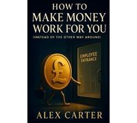 Alex Carter How to Make Money Work for You (Instead of the Other Way (Tascabile)