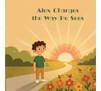 Alex Changes the Way He Sees: A Children’s Story About Positive Thinking, Perspective, and Changing From Within