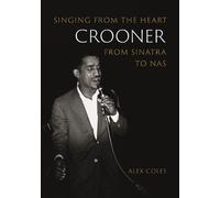 Crooner: Singing from the Heart from Sinatra to Nas