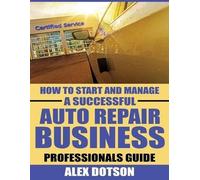 Alex Dotson How to Start and Manage a Successful Auto Repair Busines (Tascabile)