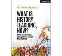 Alex Fairlamb R What is History Teaching, Now? A practical handbook (Tascabile)