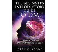 Alex Gibbons The Beginners Introductory Guide To DMT - Psyche (Copertina rigida)