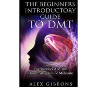 Alex Gibbons The Beginners Introductory Guide To DMT - Psychedelics (Tascabile)