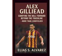 ALEX GILLIEAD: Carrying the Ball Forward Beyond the Touchline -More Than a Midfielder