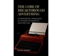 The Core of Breakthrough Advertising: Foundamental principles of Eugene Schwartz's Copywriting