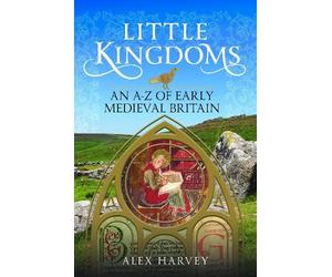 Alex Harvey Little Kingdoms: An A-Z of Early Medieval Britain (Copertina rigida)