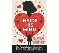 Inside His Mind: Unlocking the Secrets to Make Him Want You: The Psychology of Attraction, Desire, and Lifelong Devotion