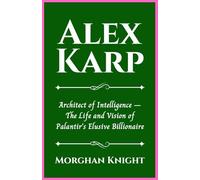 ALEX KARP: Architect of Intelligence - The Life and Vision of Palantir’s Elusive Billionaire
