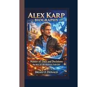 ALEX KARP BIOGRAPHY: Master of Data and Decisions - The Story of a Revolutionary Tech CEO.