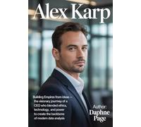 ALEX KARP: Building Empires from Ideas - The Visionary Journey of a CEO Who Blended Ethics, Technology, and Power to Create the Backbone of Modern Data Analysis