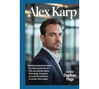 ALEX KARP: Building Empires from Ideas - The Visionary Journey of a CEO Who Blended Ethics, Technology, and Power to Create the Backbone of Modern Data Analysis