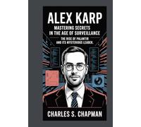 Alex Karp:Mastering Secrets in the Age of Surveillance: The Rise of Palantir and Its Mysterious Leader