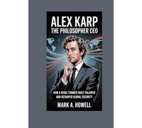 Alex Karp: The Philosopher CEO: How a rebel thinker built Palantir and reshaped global security