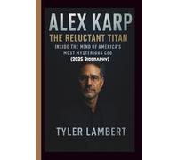 ALEX KARP: The Reluctant Titan-Inside the Mind of America’s Most Mysterious CEO (2025 Biography)
