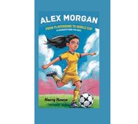 ALEX MORGAN: From Playground to World Cup (A Biography Book for Kids)
