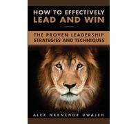 Alex Nkenchor Uwajeh How to Effectively Lead and Win (Tascabile)