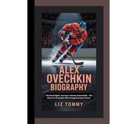 ALEX OVECHKIN BIOGRAPHY: From the Eight's journey of Hockey immortality - the story of a champion who changed Hockey forever