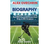 Alex Ovechkin Biography: The Incredible Journey of a Little Boy Who Chased His Dream from Rinks to NHL Greatness