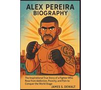 Alex Pereira Biography: The Inspirational True Story of a Fighter Who Rose from Addiction, Poverty, and Pain to Conquer the World Stage